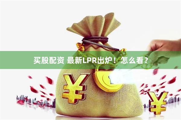 买股配资 最新LPR出炉！怎么看？
