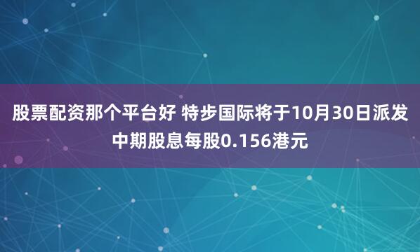 股票配资那个平台好 特步国际将于10月30日派发中期股息每股0.156港元