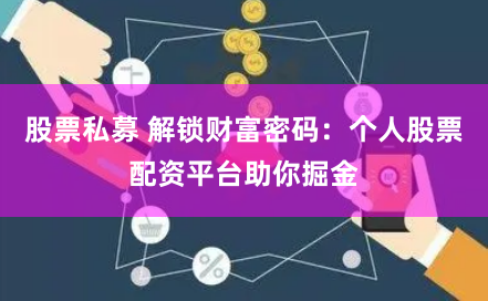 股票私募 解锁财富密码：个人股票配资平台助你掘金