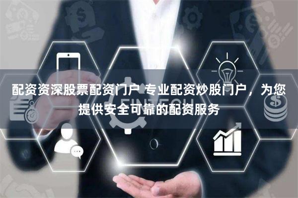 配资资深股票配资门户 专业配资炒股门户，为您提供安全可靠的配资服务