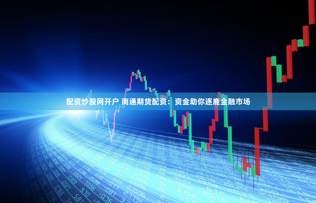 配资炒股网开户 南通期货配资：资金助你逐鹿金融市场