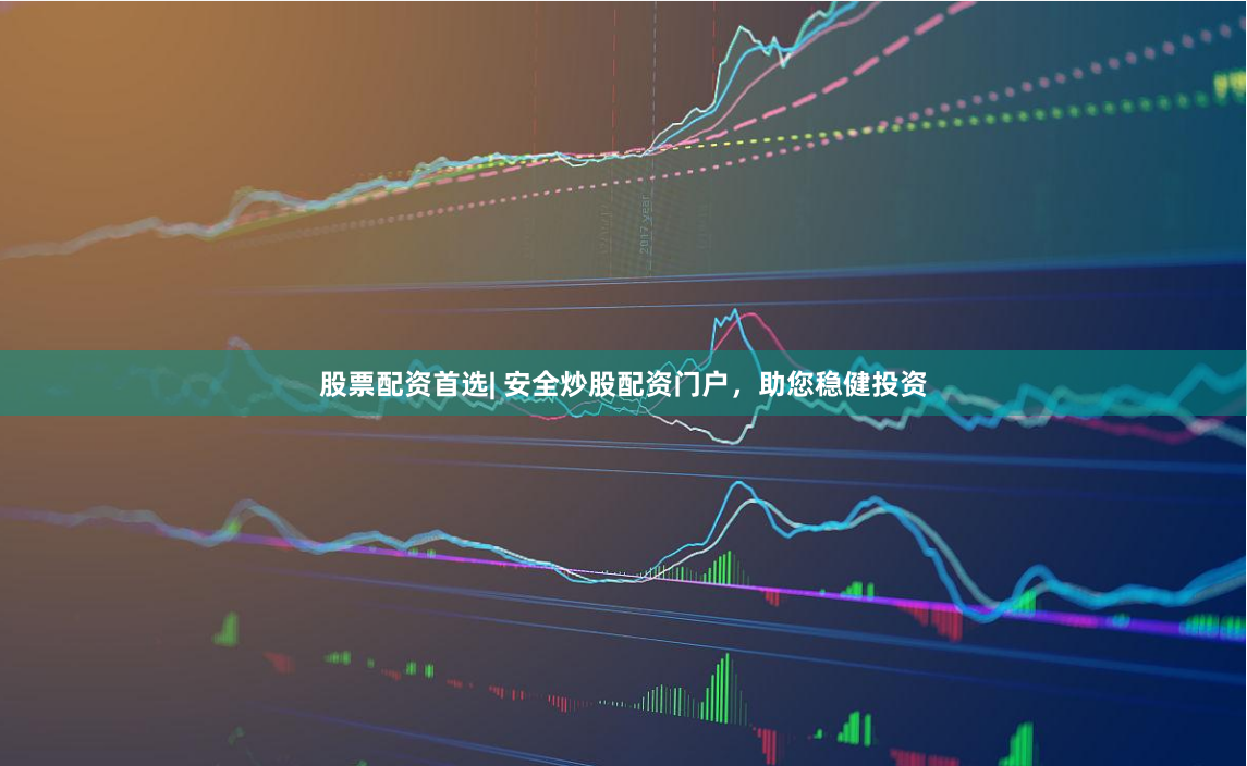 股票配资首选| 安全炒股配资门户，助您稳健投资