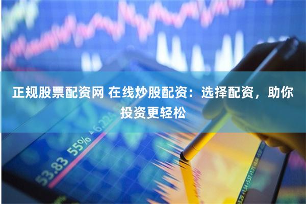 正规股票配资网 在线炒股配资：选择配资，助你投资更轻松