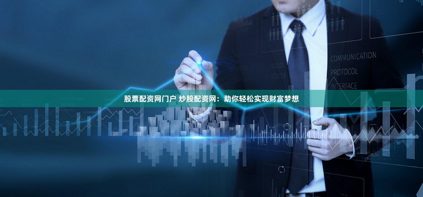 股票配资网门户 炒股配资网：助你轻松实现财富梦想