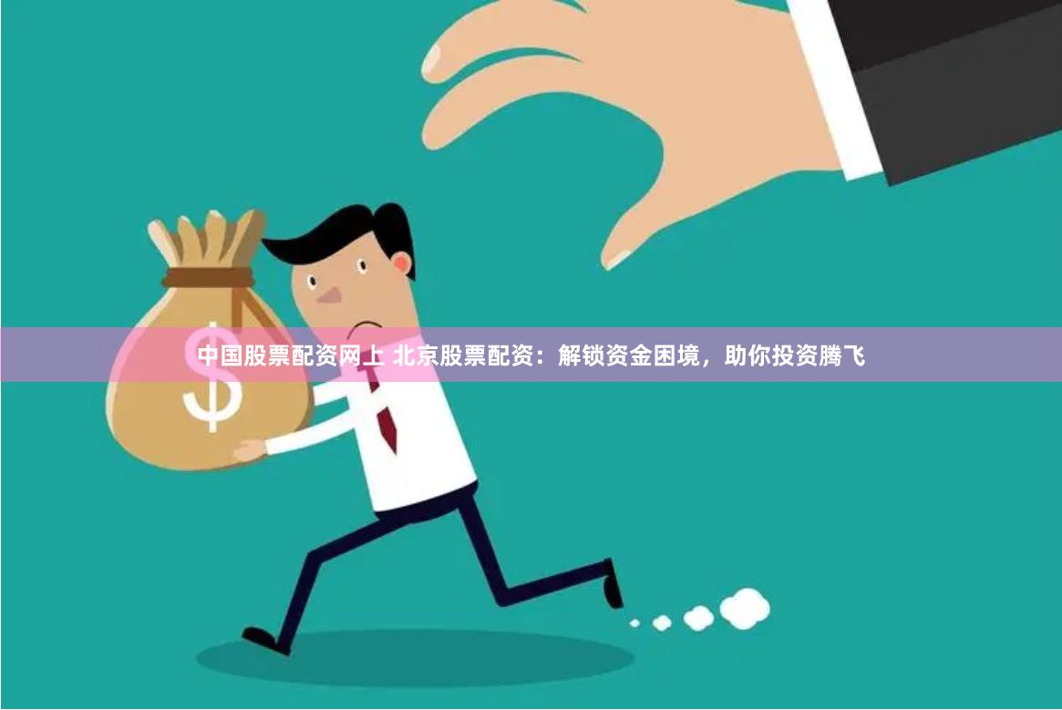 中国股票配资网上 北京股票配资：解锁资金困境，助你投资腾飞