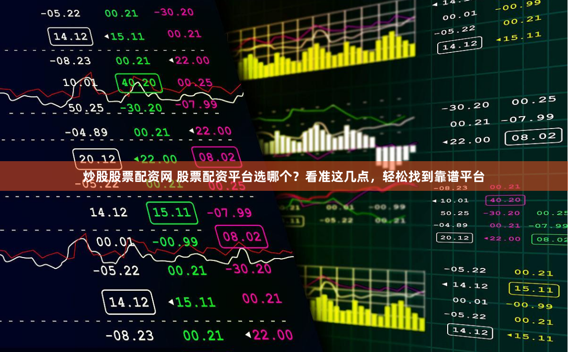 炒股股票配资网 股票配资平台选哪个？看准这几点，轻松找到靠谱平台