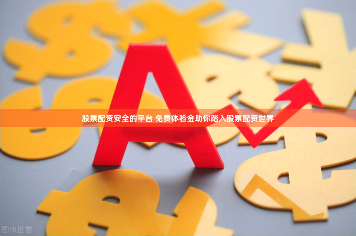 股票配资安全的平台 免费体验金助你踏入股票配资世界