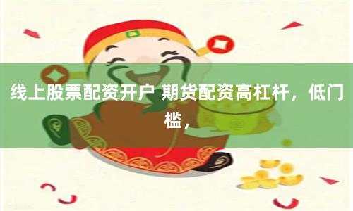 线上股票配资开户 期货配资高杠杆，低门槛，