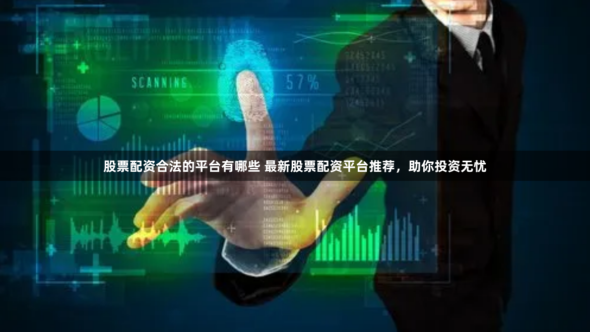 股票配资合法的平台有哪些 最新股票配资平台推荐,助你投资无忧