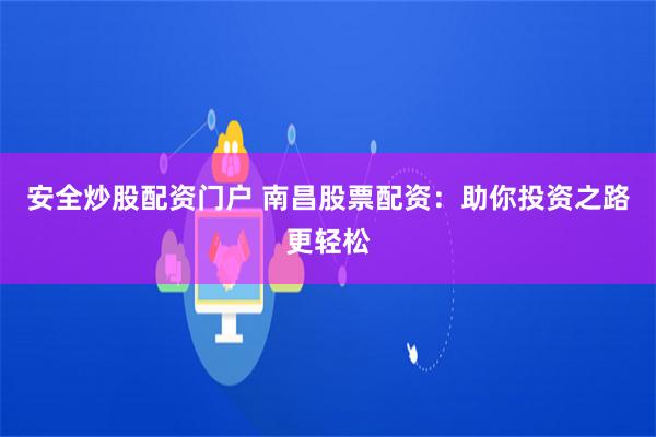安全炒股配资门户 南昌股票配资:助你投资之路更轻松