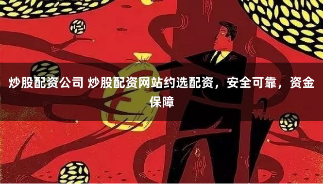 炒股配资公司 炒股配资网站约选配资,安全可靠,资金保障