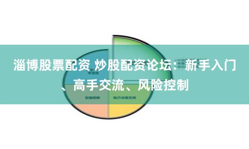 淄博股票配资 炒股配资论坛:新手入门、高手交流、风险控制