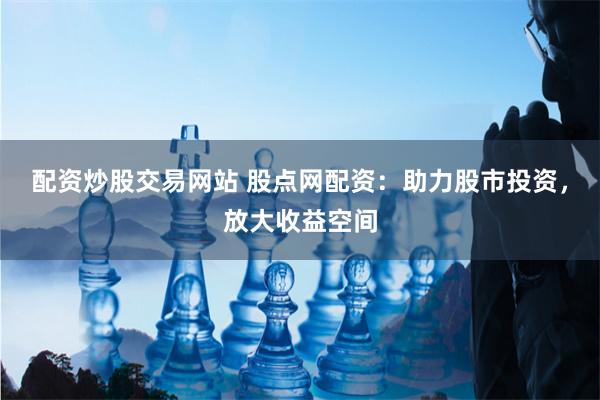 配资炒股交易网站 股点网配资:助力股市投资,放大收益空间