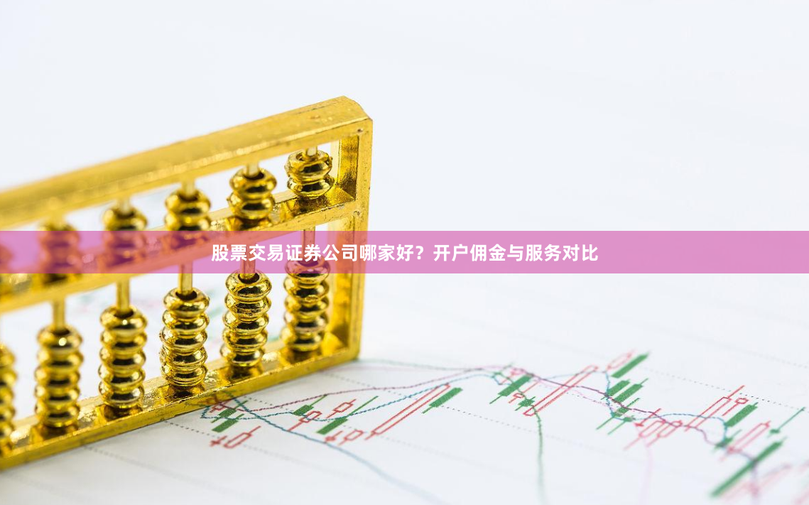 股票交易证券公司哪家好？开户佣金与服务对比