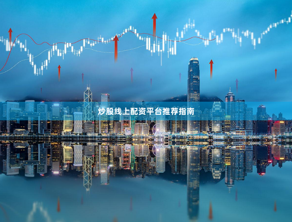 炒股线上配资平台推荐指南