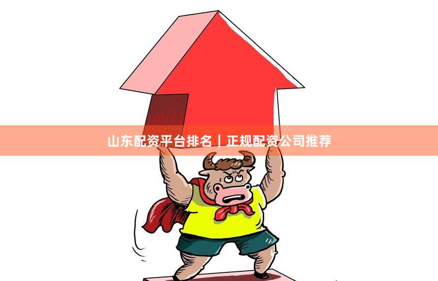 山东配资平台排名|正规配资公司推荐