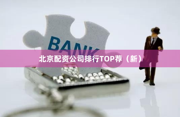 北京配资公司排行TOP荐（新）