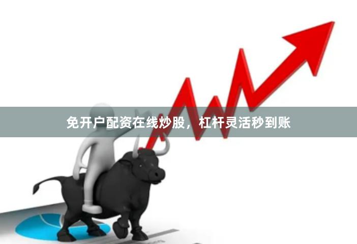 免开户配资在线炒股，杠杆灵活秒到账