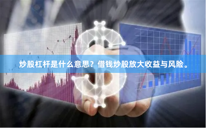 炒股杠杆是什么意思？借钱炒股放大收益与风险。