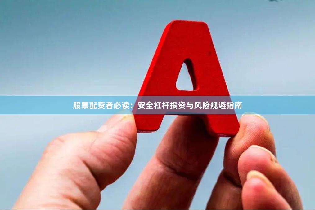 股票配资者必读：安全杠杆投资与风险规避指南