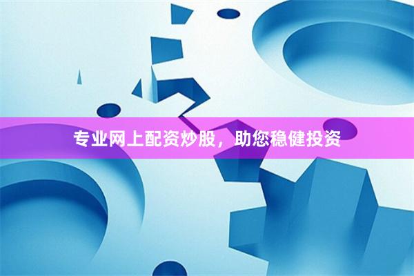 专业网上配资炒股，助您稳健投资