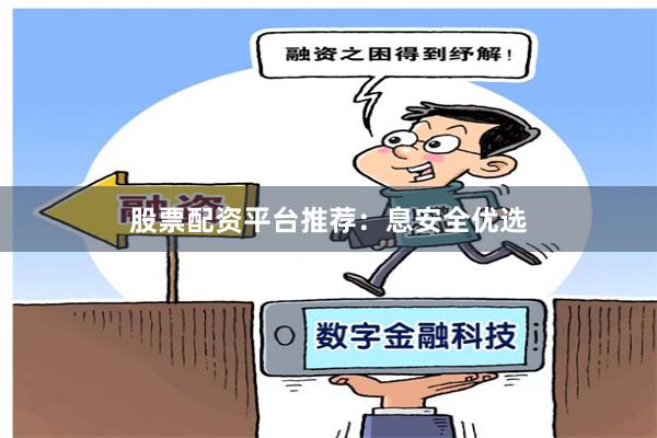 股票配资平台推荐：息安全优选