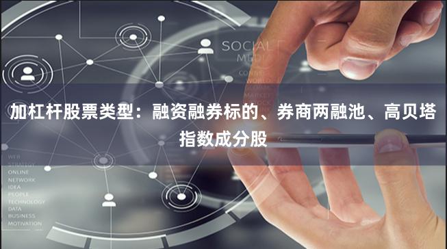 加杠杆股票类型：融资融券标的、券商两融池、高贝塔指数成分股