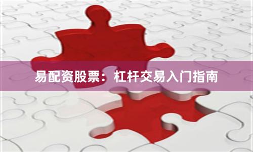 易配资股票：杠杆交易入门指南