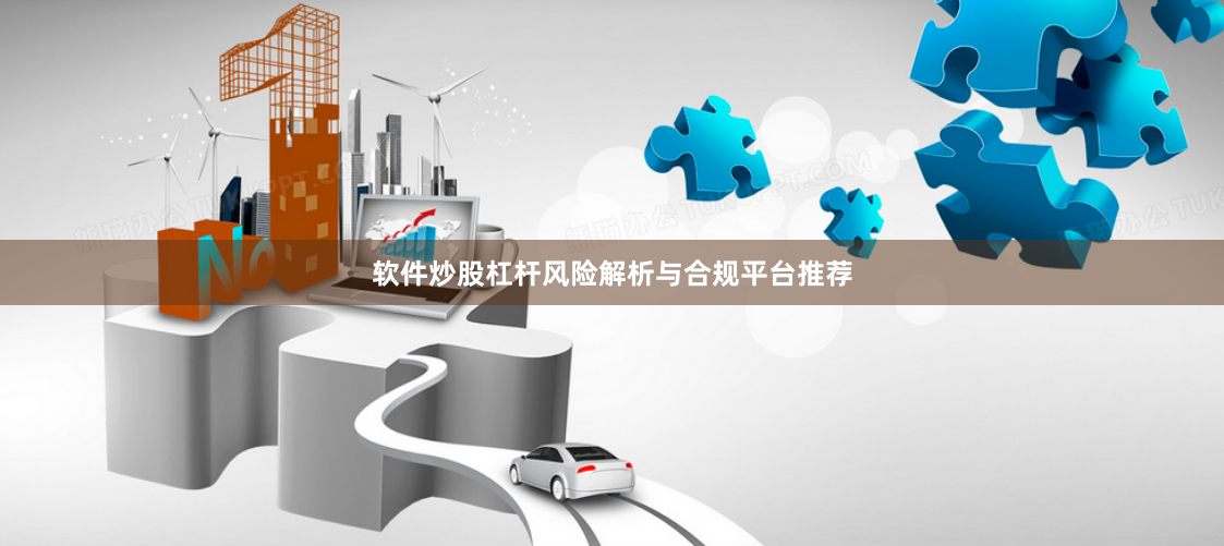 软件炒股杠杆风险解析与合规平台推荐