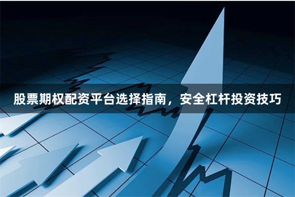 股票期权配资平台选择指南，安全杠杆投资技巧