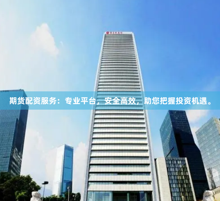 期货配资服务：专业平台，安全高效，助您把握投资机遇。