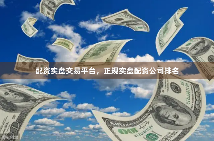 配资实盘交易平台，正规实盘配资公司排名