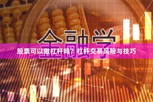 股票可以做杠杆吗？杠杆交易风险与技巧