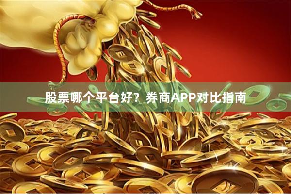 股票哪个平台好？券商APP对比指南
