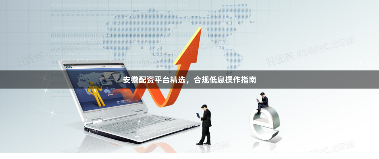 安徽配资平台精选，合规低息操作指南