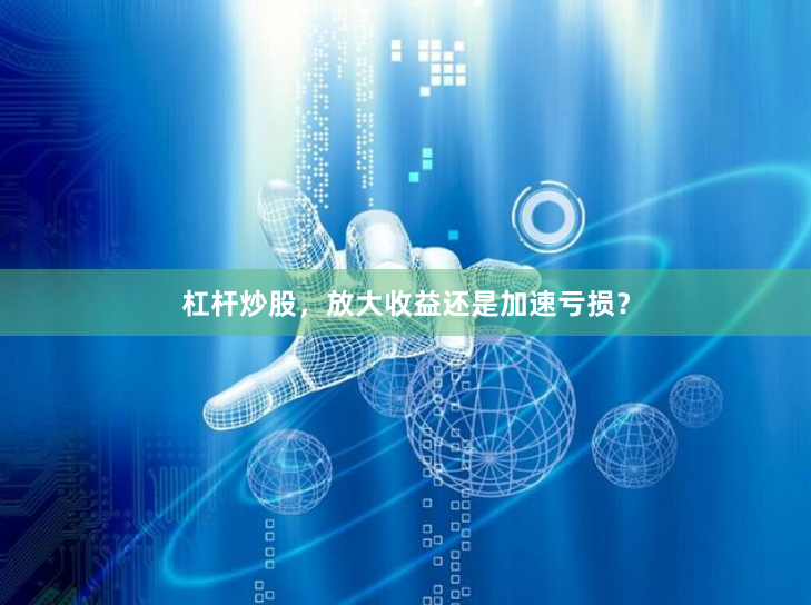 杠杆炒股，放大收益还是加速亏损？
