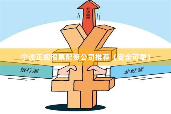 宁波正规股票配资公司推荐（安全可靠）