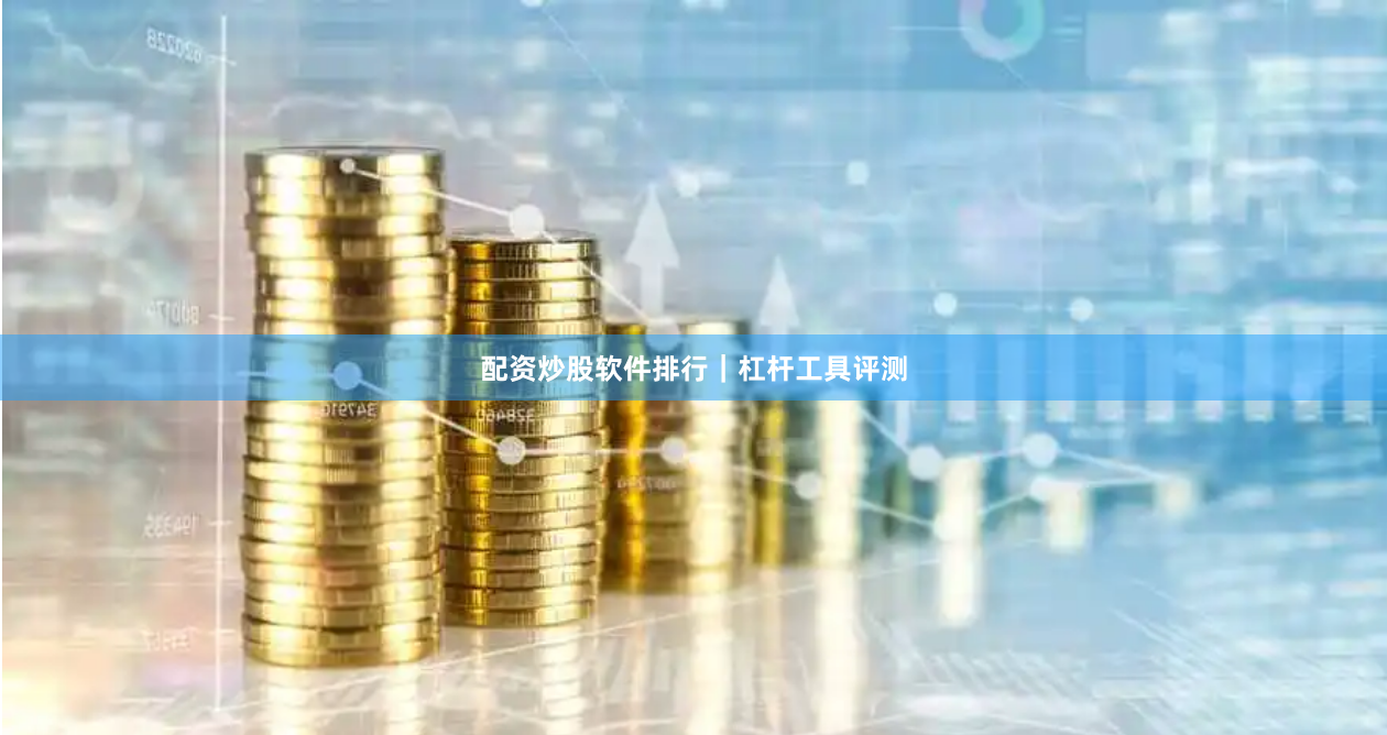 配资炒股软件排行｜杠杆工具评测